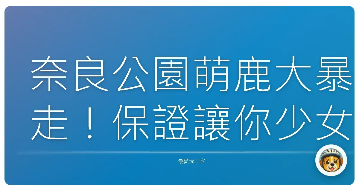 奈良公園萌鹿大暴走！保證讓你少女心爆發的一日遊神攻略！