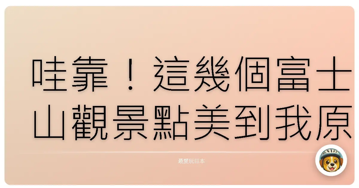 哇靠!這幾個富士山觀景點美到我原地升天,CP值爆棚!