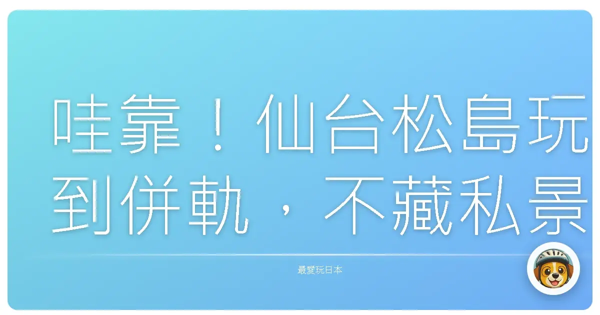 哇靠！仙台松島玩到併軌，不藏私景點大公開！