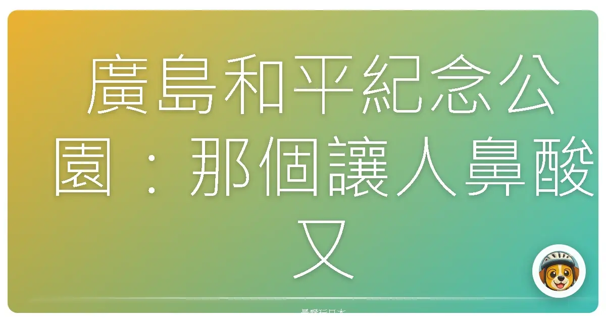 廣島和平紀念公園：那個讓人鼻酸又忍不住想比YA的地方