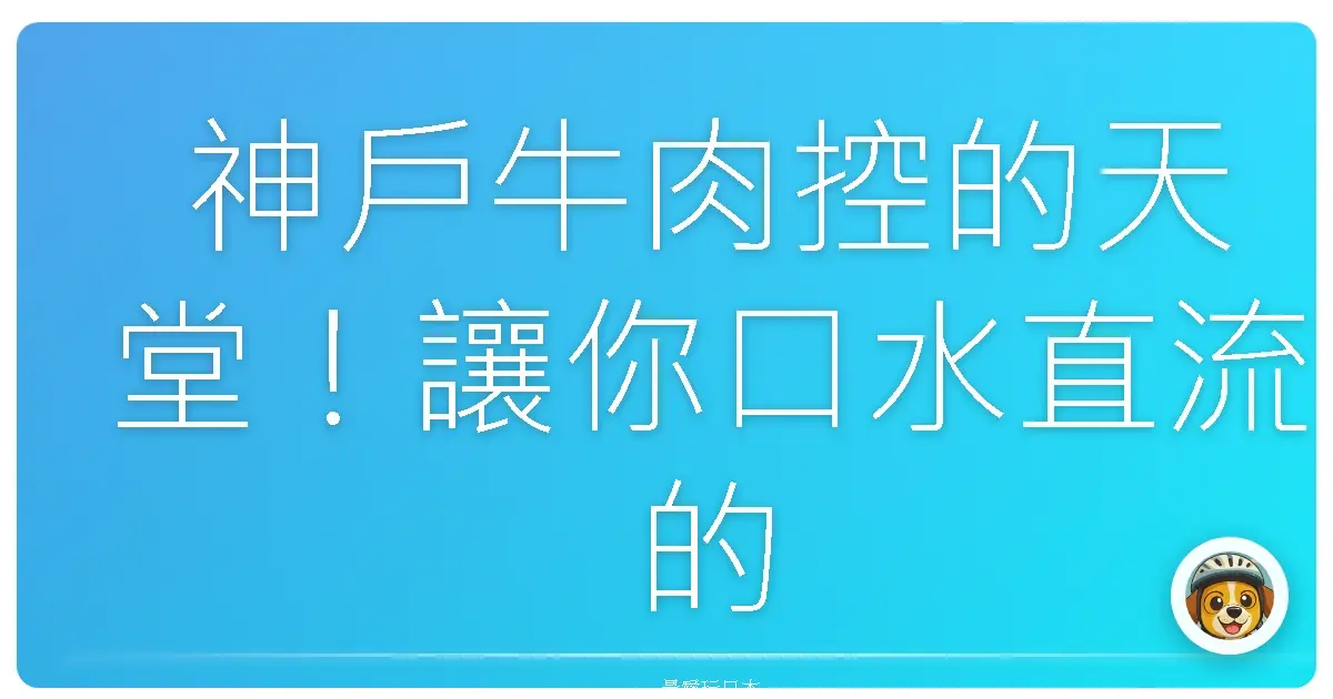 神戶牛肉控的天堂!讓你口水直流的夢幻饗宴