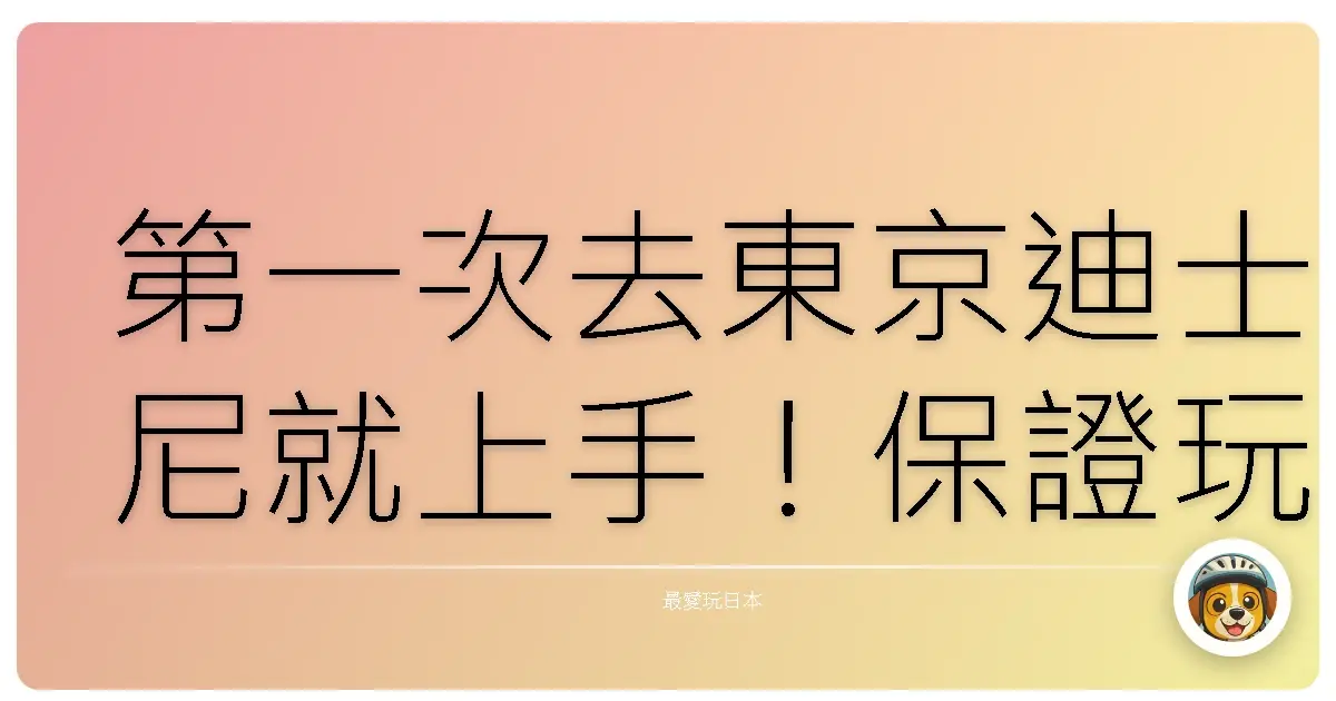 第一次去東京迪士尼就上手！保證玩到不想回家，留下滿滿美好回憶的超詳細攻略