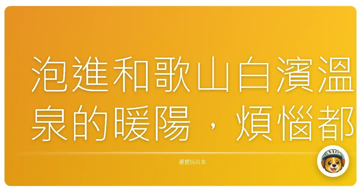 泡進和歌山白濱溫泉的暖陽，煩惱都被蒸發啦！
