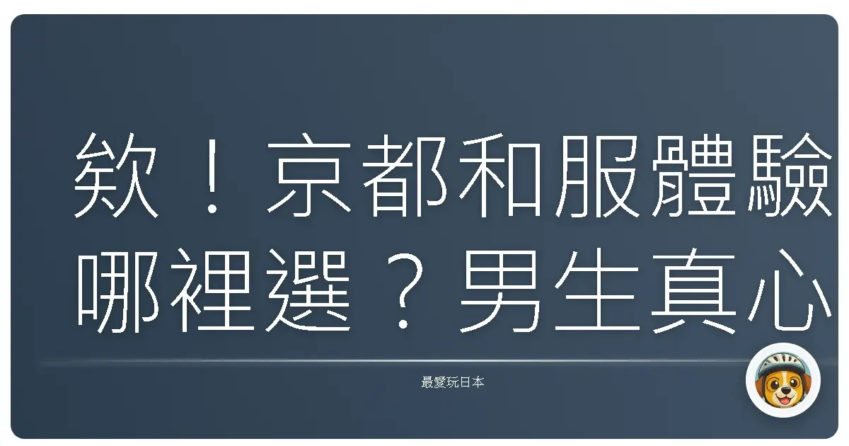 欸！京都和服體驗哪裡選？男生真心話老實說啦！