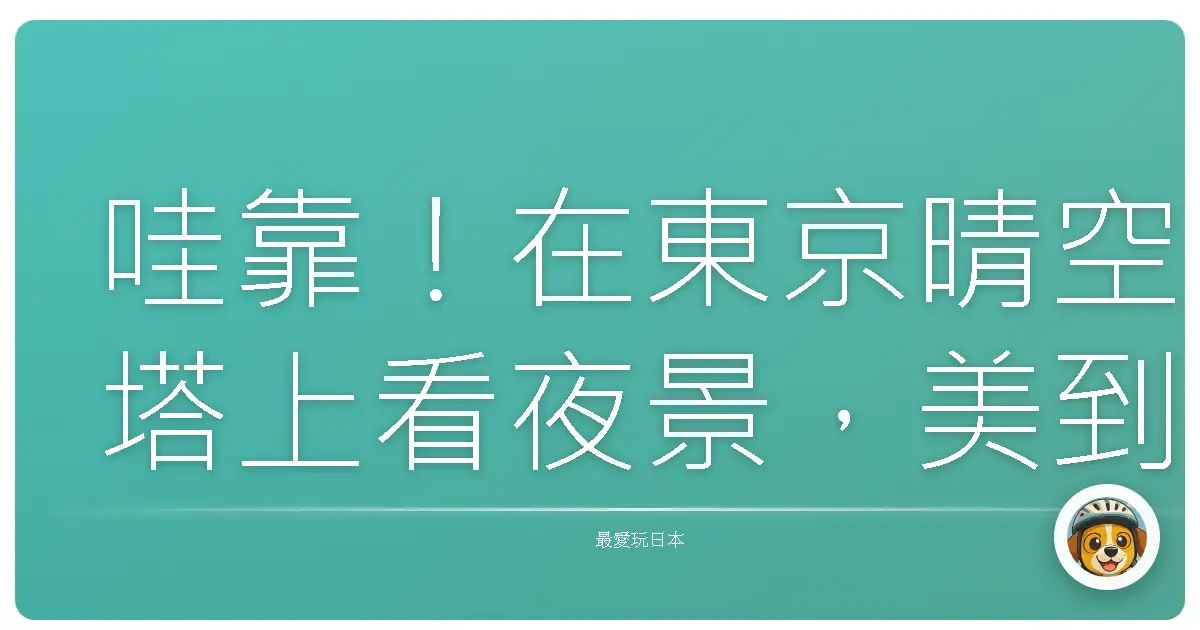 哇靠！在東京晴空塔上看夜景，美到我直接原地升天！