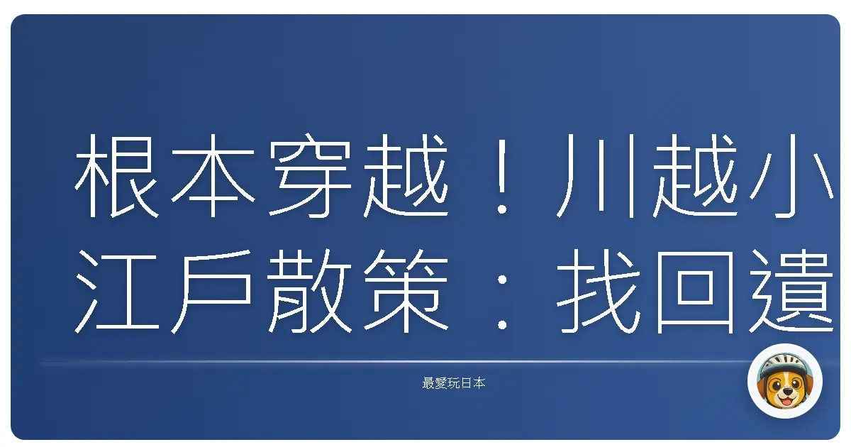 根本穿越！川越小江戶散策：找回遺失的昭和浪漫