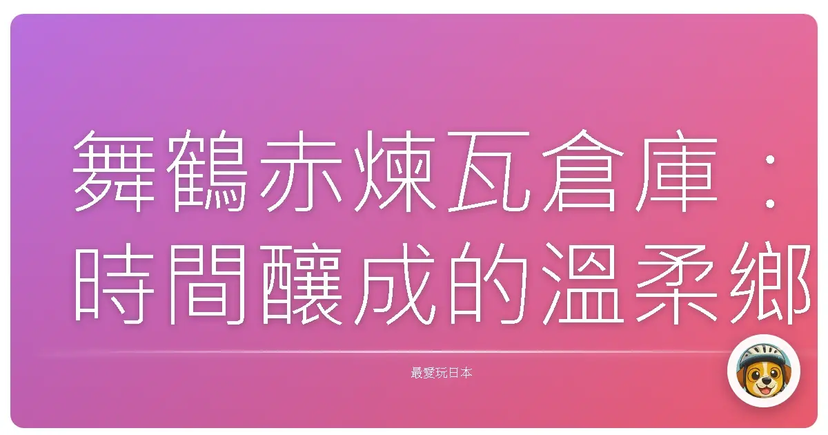 舞鶴赤煉瓦倉庫：時間釀成的溫柔鄉，一不小心就陷進去啦！