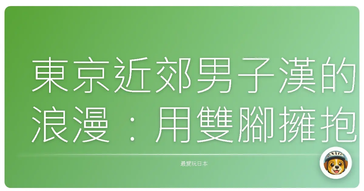 東京近郊男子漢的浪漫:用雙腳擁抱的絕景路線