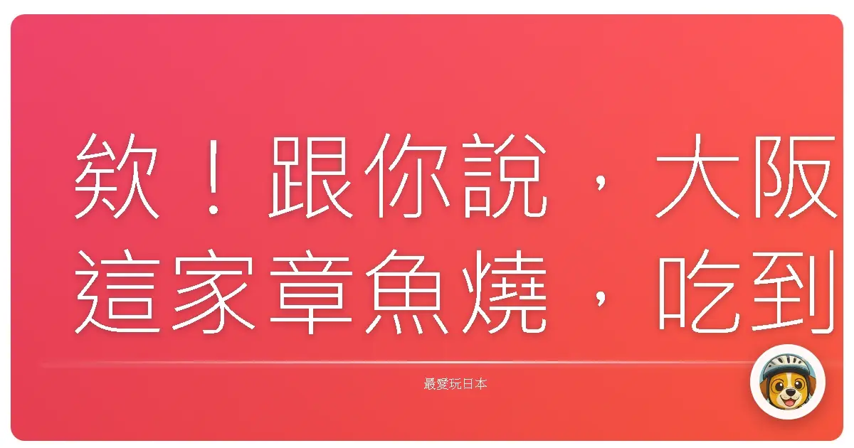 欸!跟你說,大阪這家章魚燒,吃到直接原地戀愛!