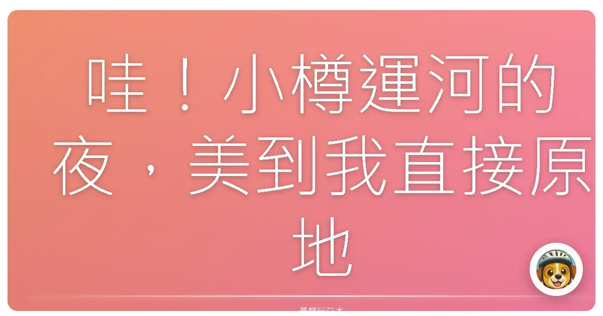 哇!小樽運河的夜,美到我直接原地融化!