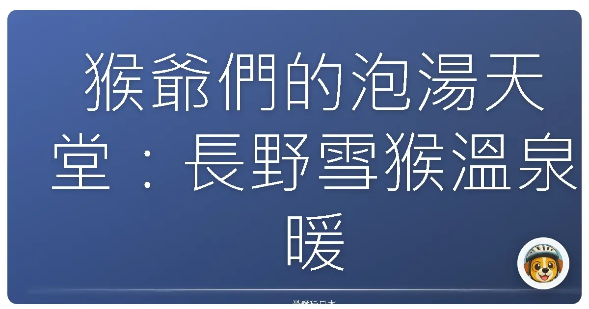 猴爺們的泡湯天堂：長野雪猴溫泉暖心之旅