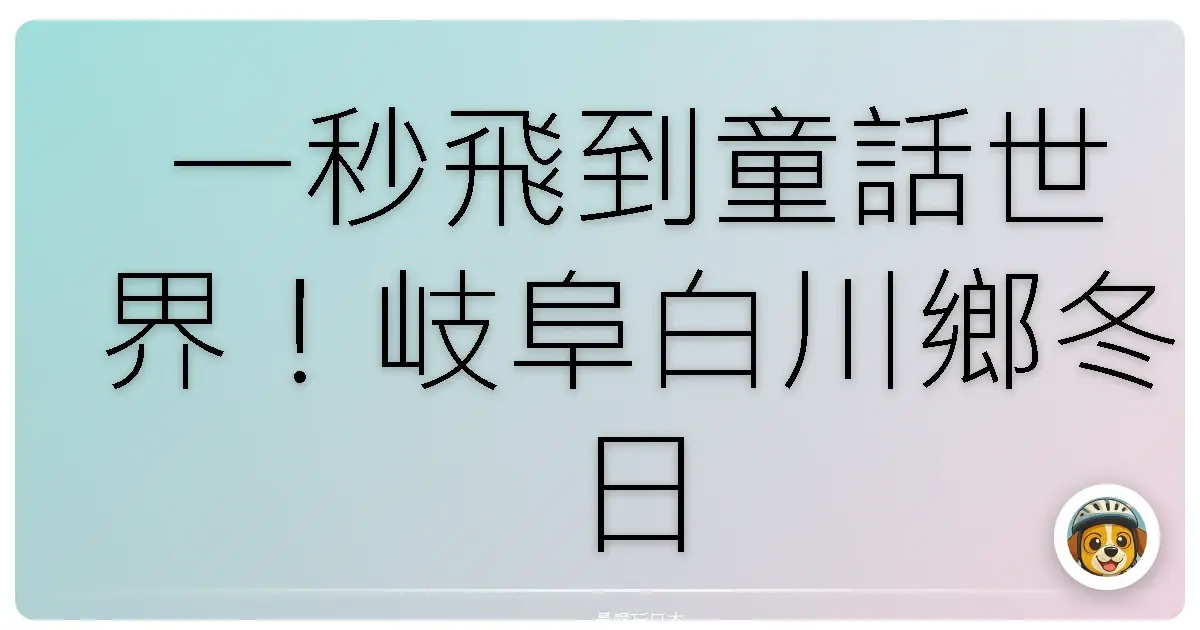 一秒飛到童話世界!岐阜白川鄉冬日雪景,美到讓人想賴著不走!