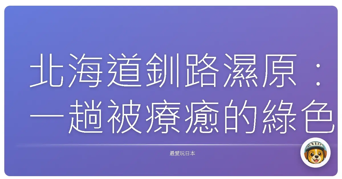 北海道釧路濕原：一趟被療癒的綠色冒險