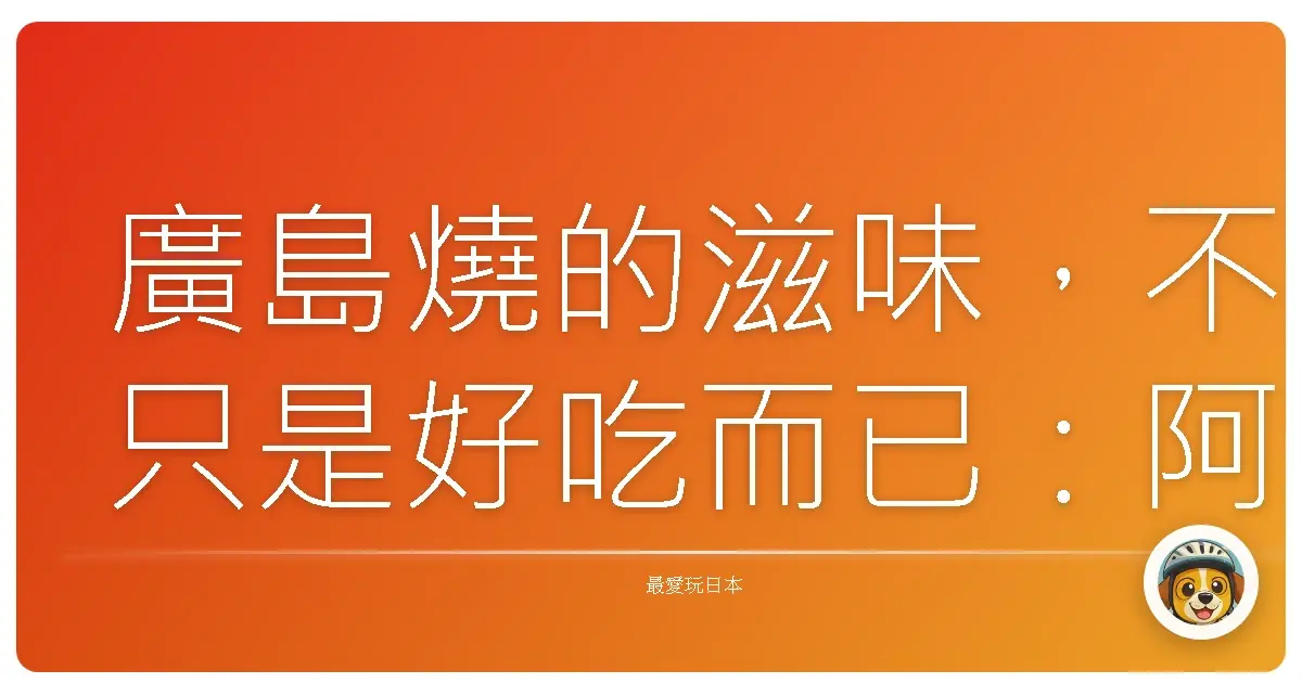 廣島燒的滋味,不只是好吃而已:阿伯的手藝,暖了我的胃,也暖了我的心