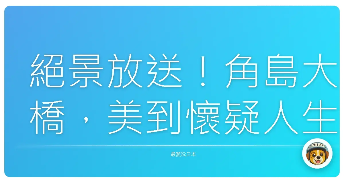 絕景放送!角島大橋,美到懷疑人生的一日限定回憶