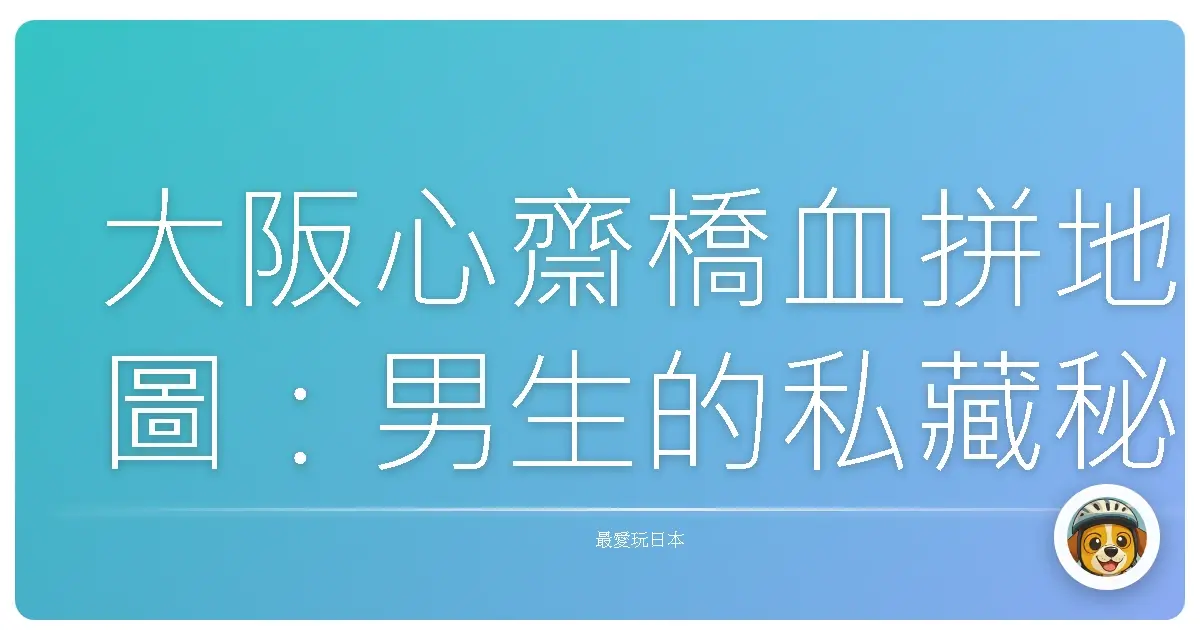 大阪心齋橋血拼地圖:男生的私藏秘密,讓你逛到腿軟也甘願!
