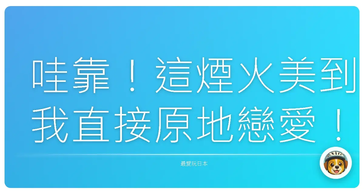 哇靠!這煙火美到我直接原地戀愛!靜岡伊豆熱海花火大會根本是夢幻製造機!