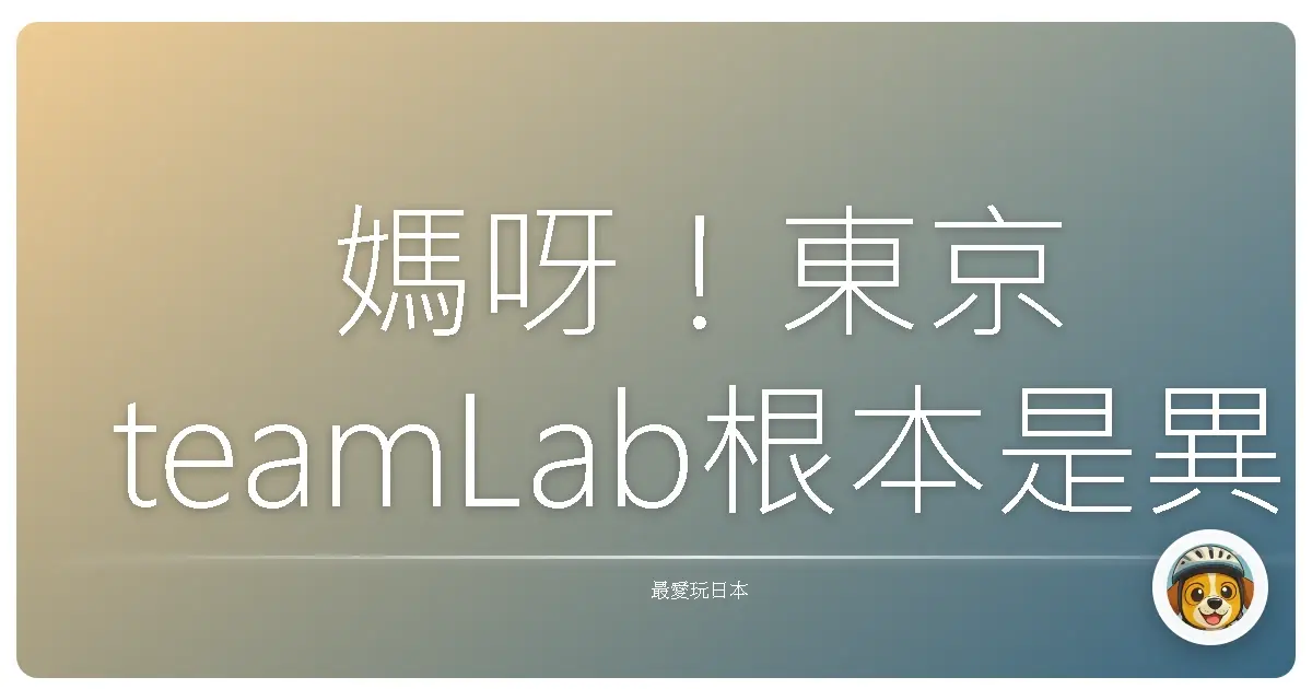媽呀！東京teamLab根本是異次元仙境，美到我原地升天！
