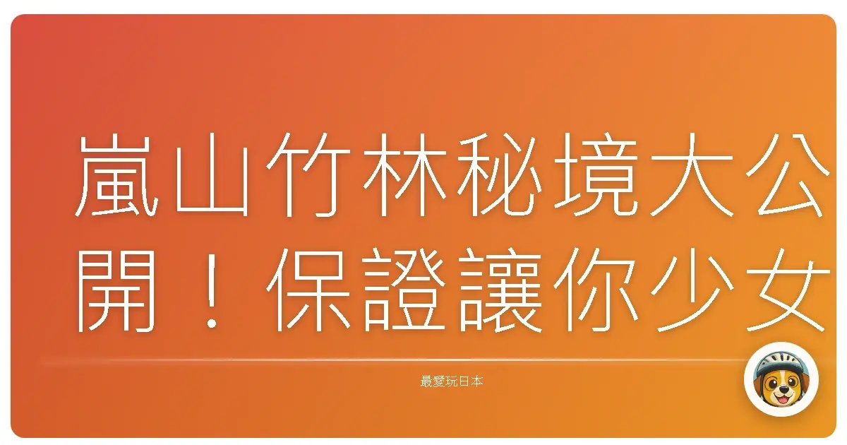 嵐山竹林秘境大公開！保證讓你少女心噴發的京都療癒之旅