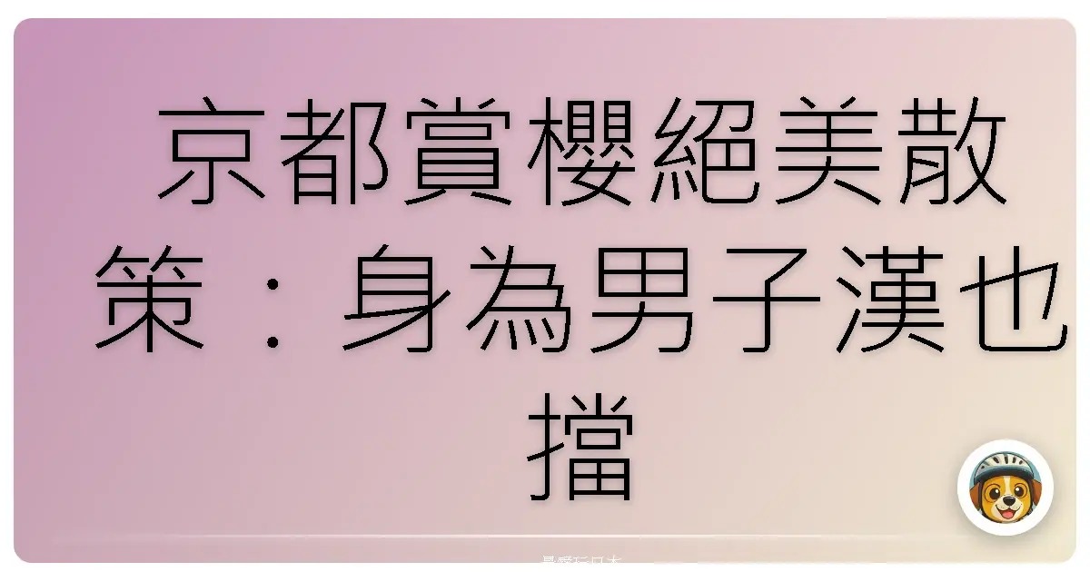 京都賞櫻絕美散策：身為男子漢也擋不住的十大心動景點