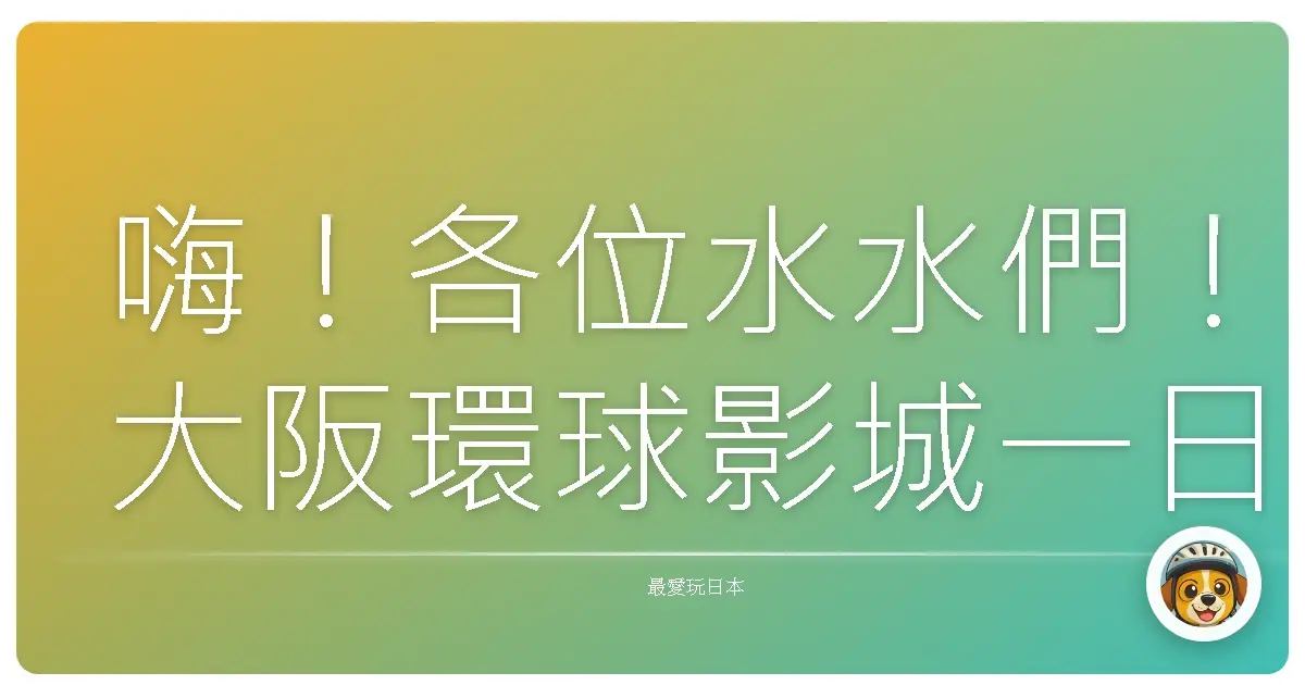 嗨！各位水水們！大阪環球影城一日嗨翻天全攻略，讓你玩到不想回家！