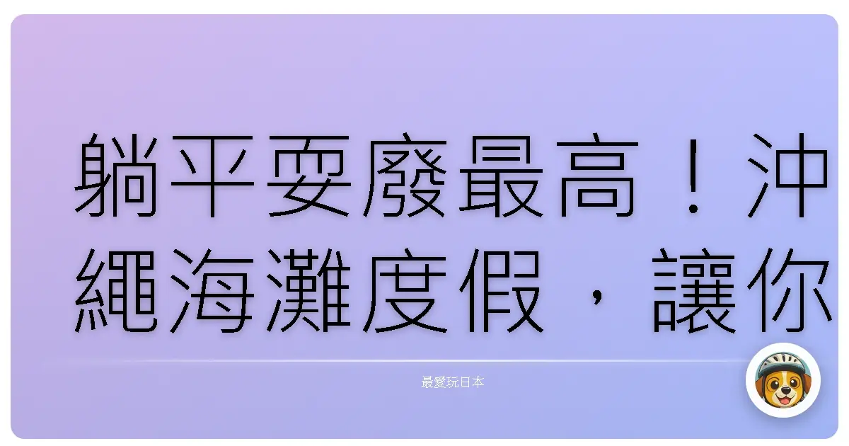 躺平耍廢最高！沖繩海灘度假，讓你從頭鬆到腳趾頭的全方位攻略