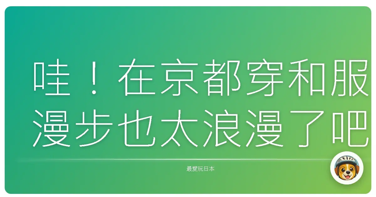 哇!在京都穿和服漫步也太浪漫了吧?這些絕美拍照點你一定要知道!