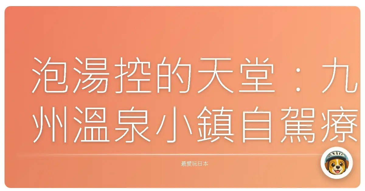 泡湯控的天堂：九州溫泉小鎮自駕療癒之旅