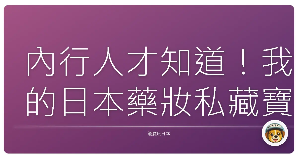 內行人才知道！我的日本藥妝私藏寶藏清單，不踩雷真心推薦！