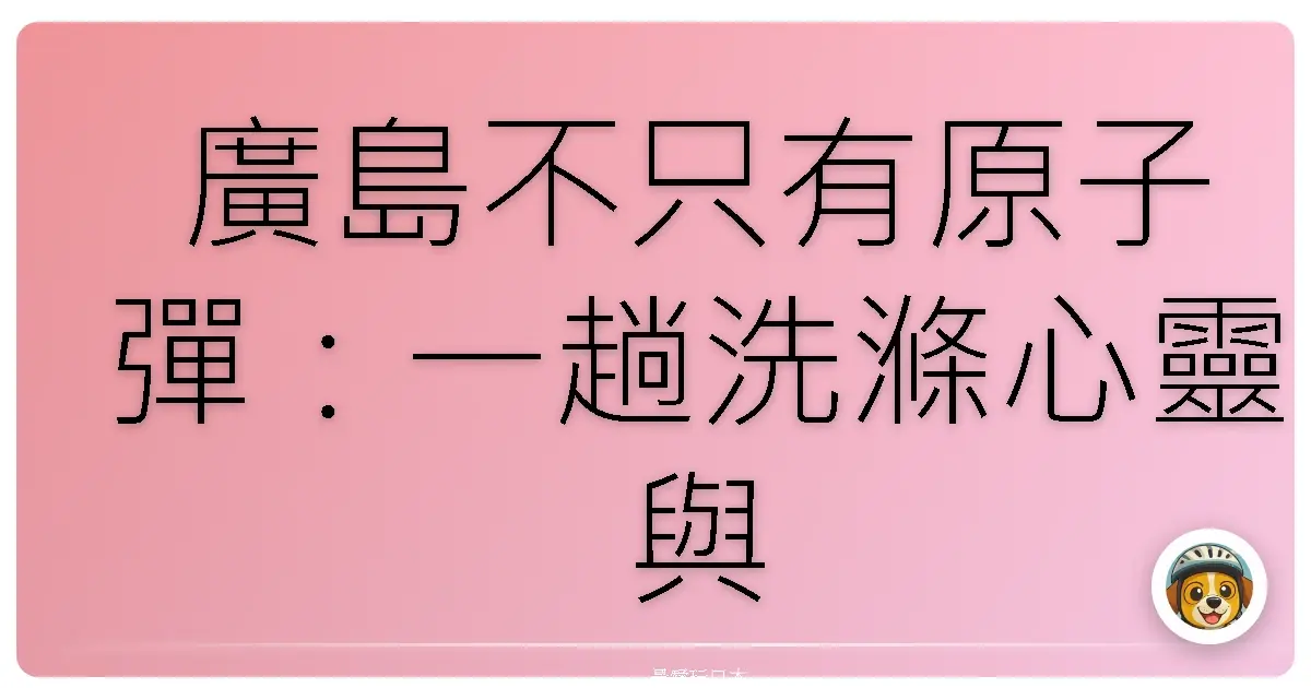 廣島不只有原子彈：一趟洗滌心靈與視覺的旅程