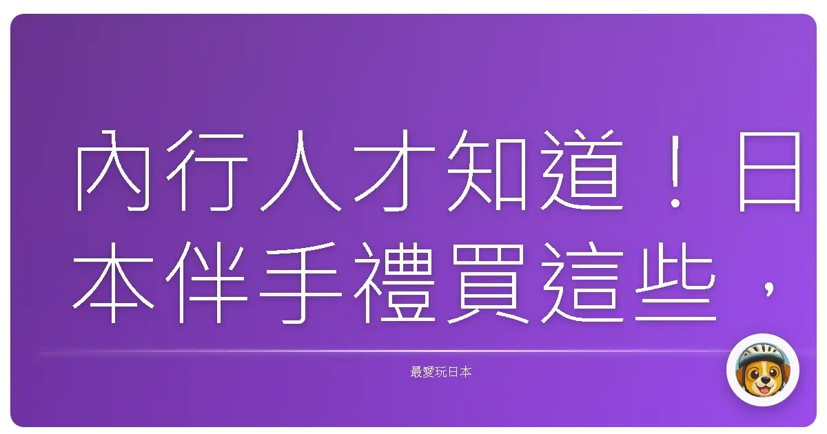 內行人才知道！日本伴手禮買這些，保證親友都說讚啦！