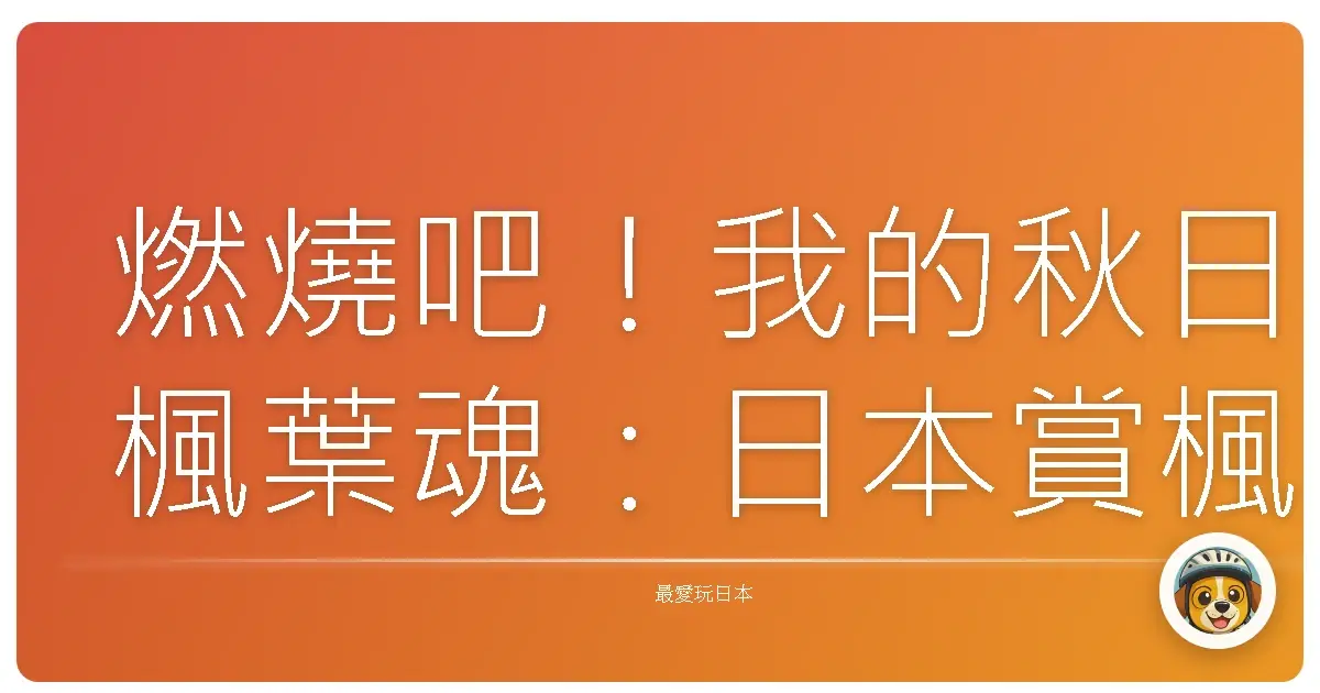 燃燒吧！我的秋日楓葉魂：日本賞楓暖心自由行提案