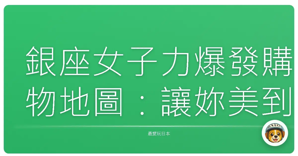 銀座女子力爆發購物地圖：讓妳美到發光的秘密基地大公開！