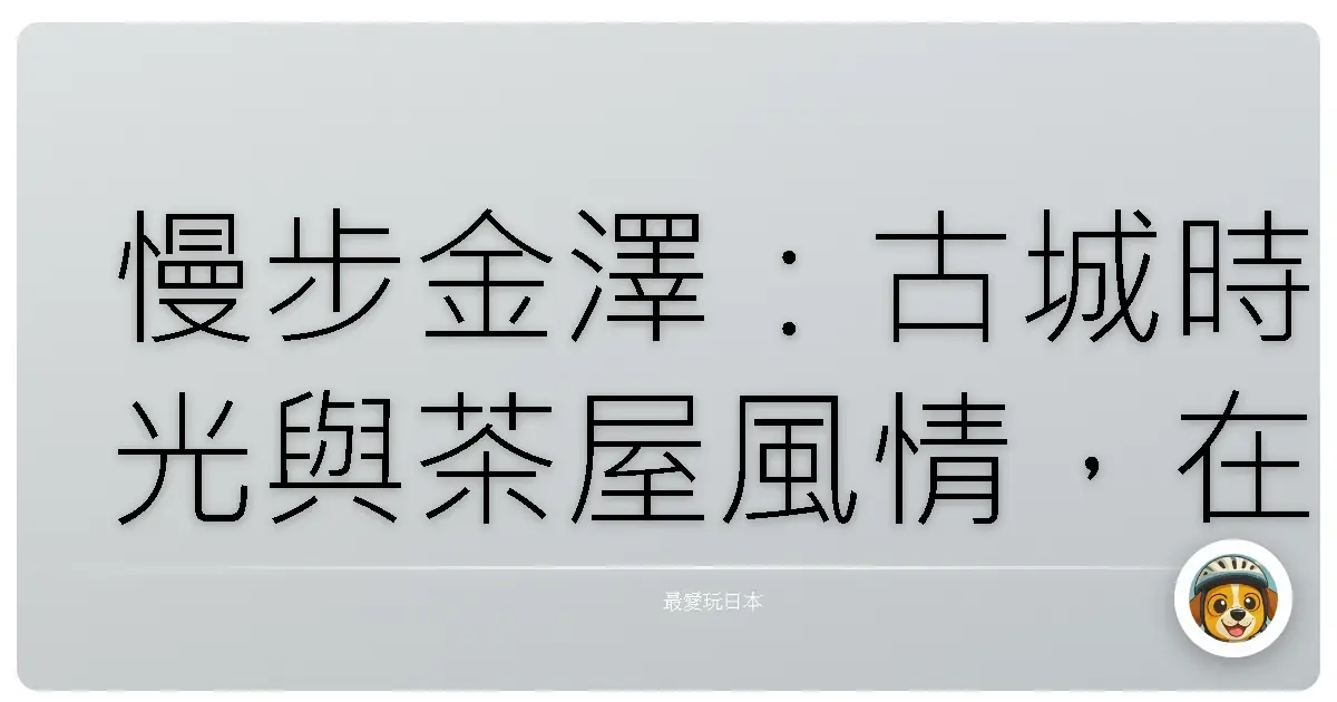 慢步金澤:古城時光與茶屋風情,在老街巷弄裡迷路也甘願