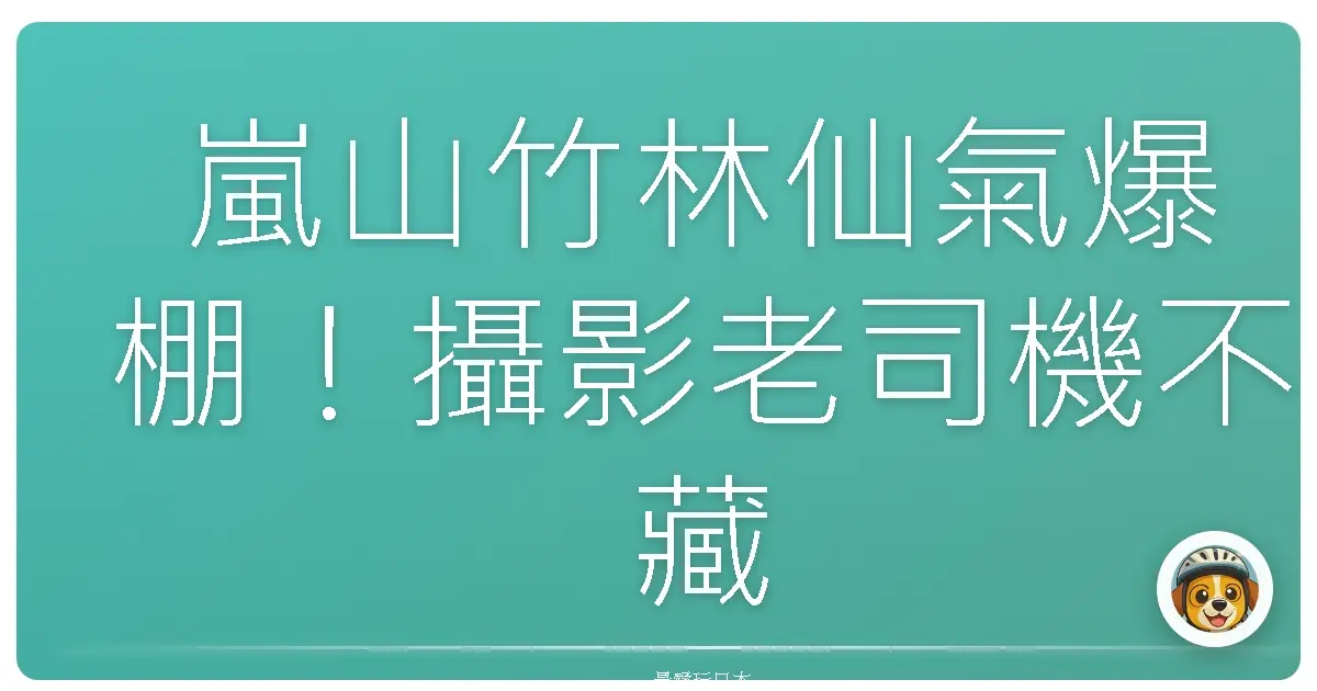 嵐山竹林仙氣爆棚！攝影老司機不藏私，教你拍出絕美意境照！