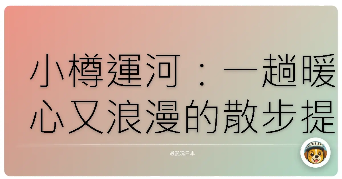 小樽運河：一趟暖心又浪漫的散步提案