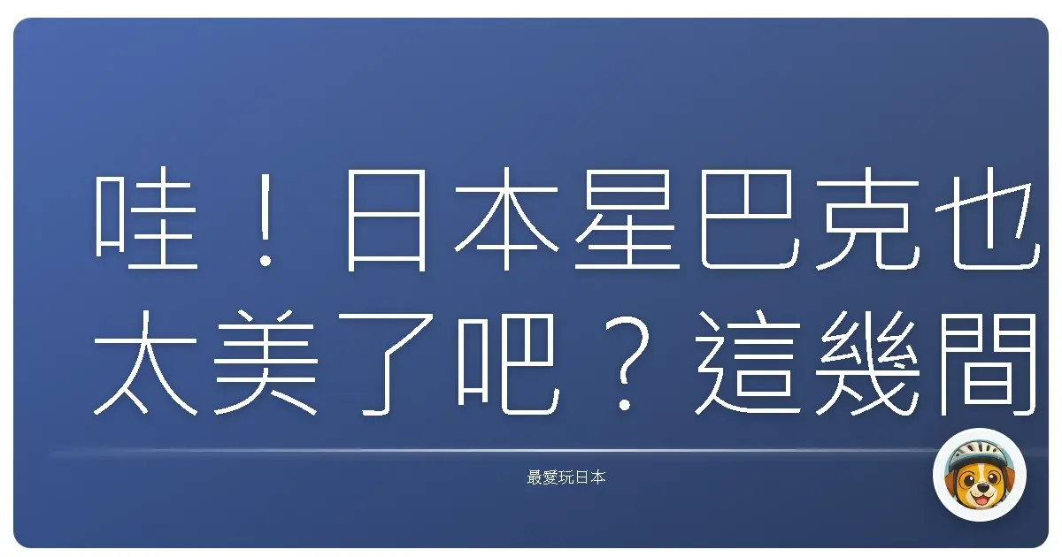 哇!日本星巴克也太美了吧?這幾間特色店你去過了嗎?