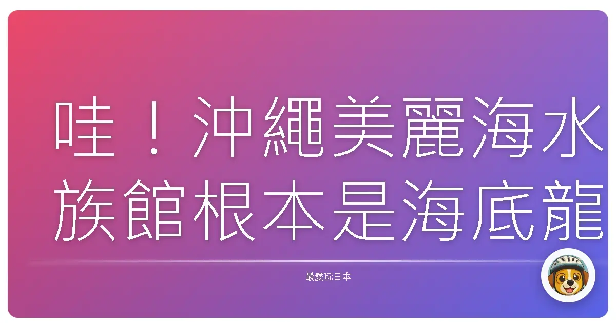 哇!沖繩美麗海水族館根本是海底龍宮探險記