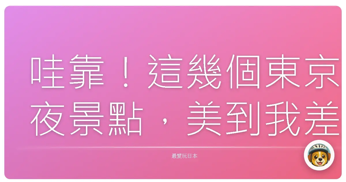 哇靠!這幾個東京夜景點,美到我差點找不到回家的路!