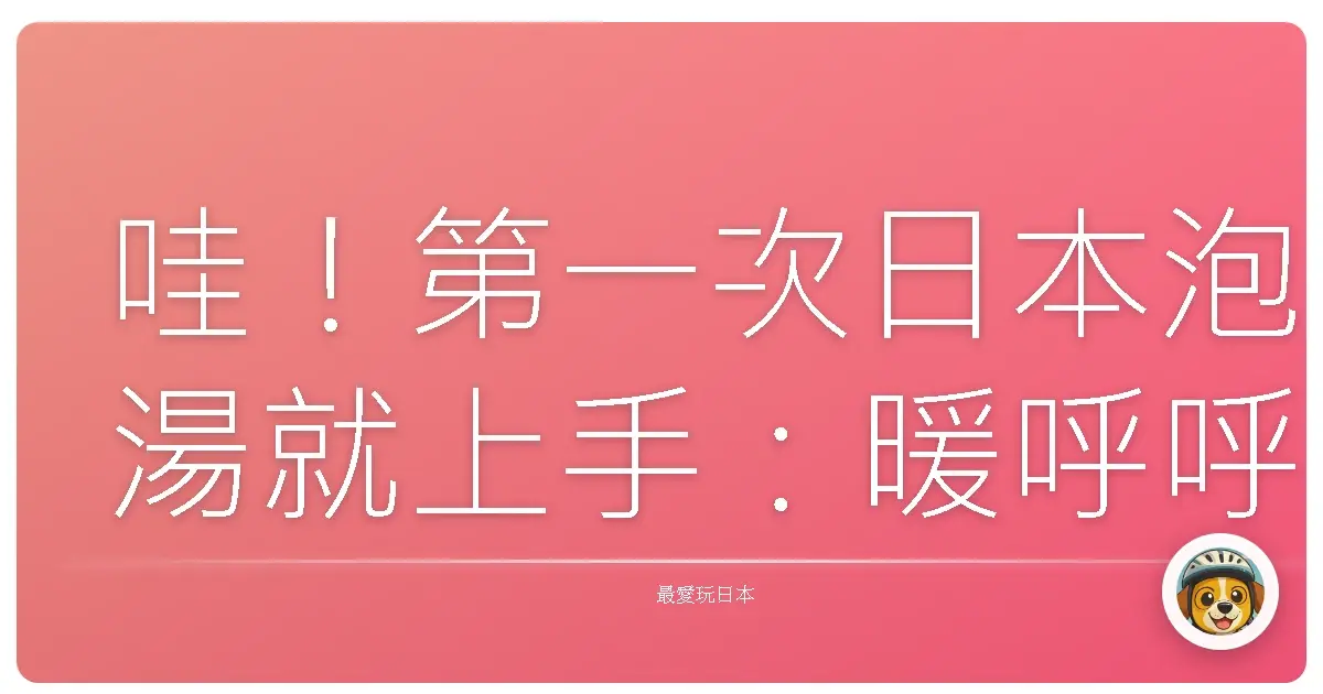 哇！第一次日本泡湯就上手：暖呼呼經驗分享，保證不踩雷！