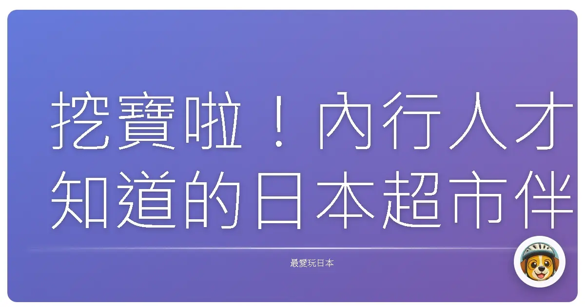 挖寶啦!內行人才知道的日本超市伴手禮,保證讓妳們滿載而歸!