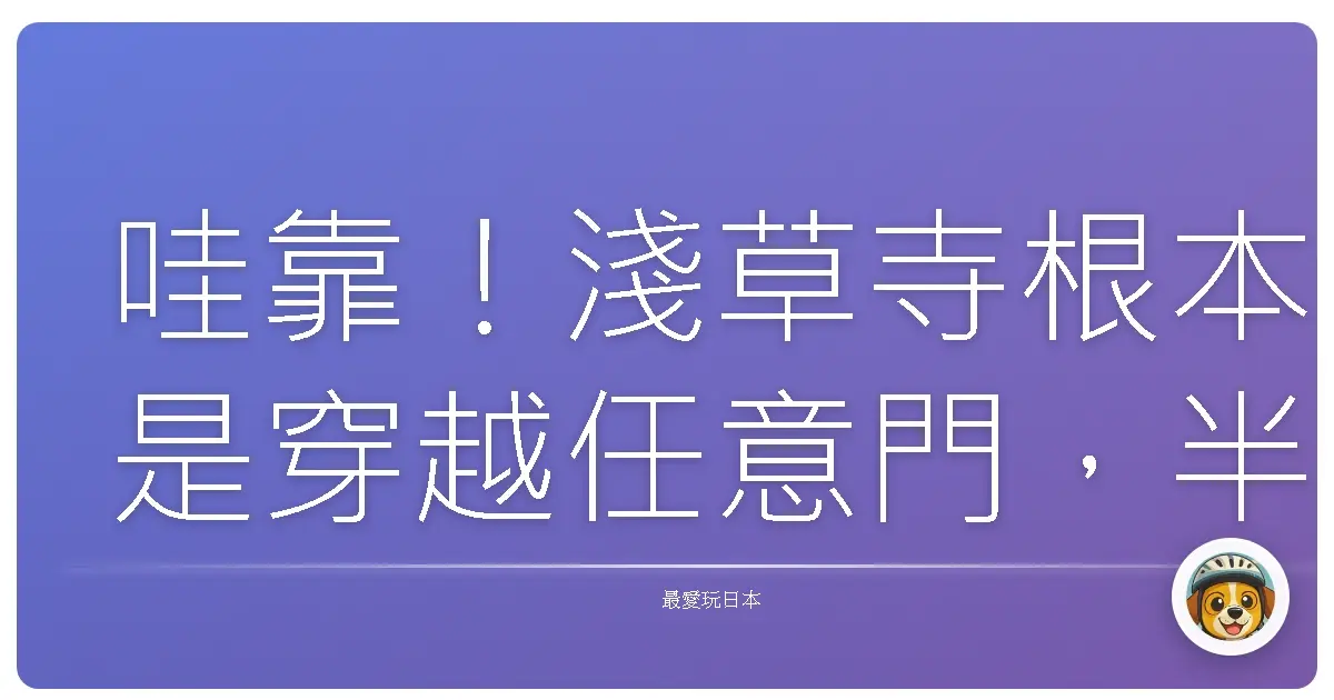 哇靠!淺草寺根本是穿越任意門,半天帶你重返江戶時代!