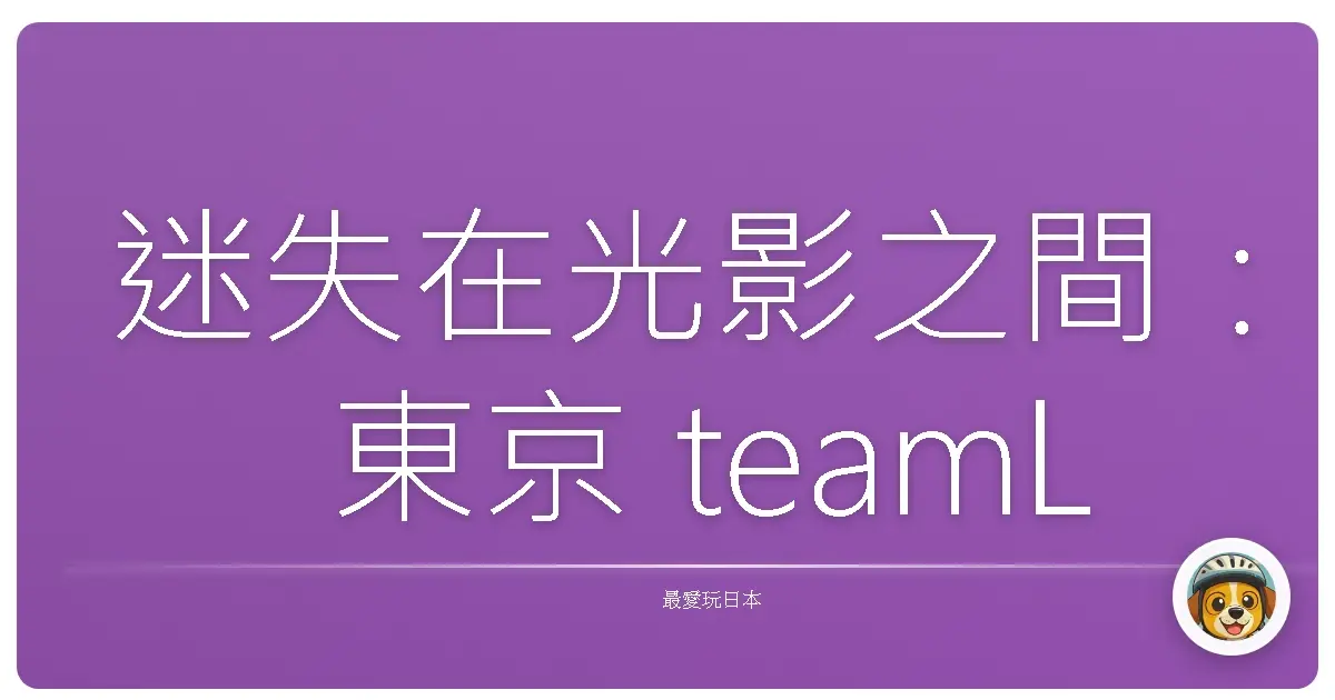 迷失在光影之間：東京 teamLab 的一場奇幻漂流