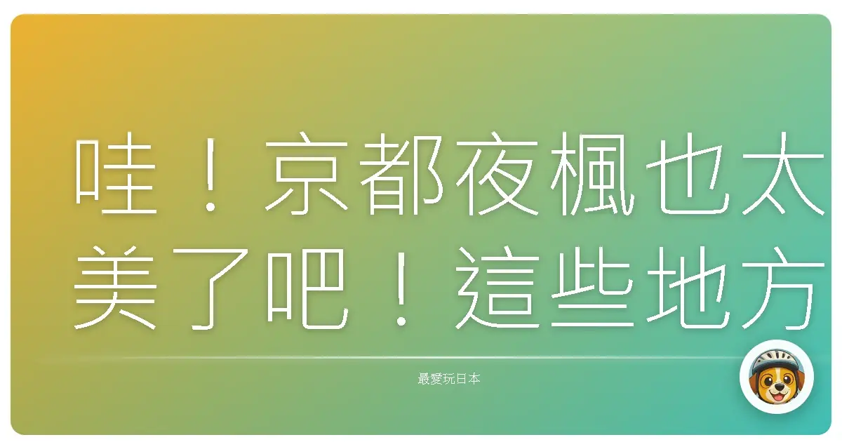 哇!京都夜楓也太美了吧!這些地方美到我說不出話!