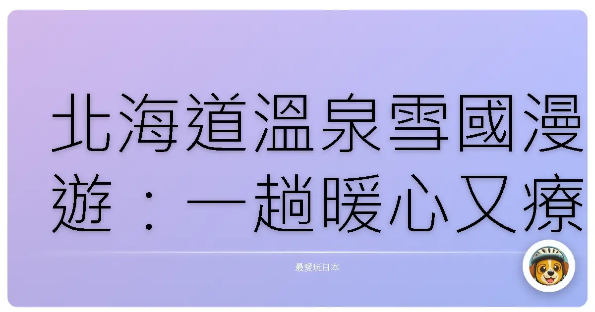 北海道溫泉雪國漫遊:一趟暖心又療癒的冬日旅程