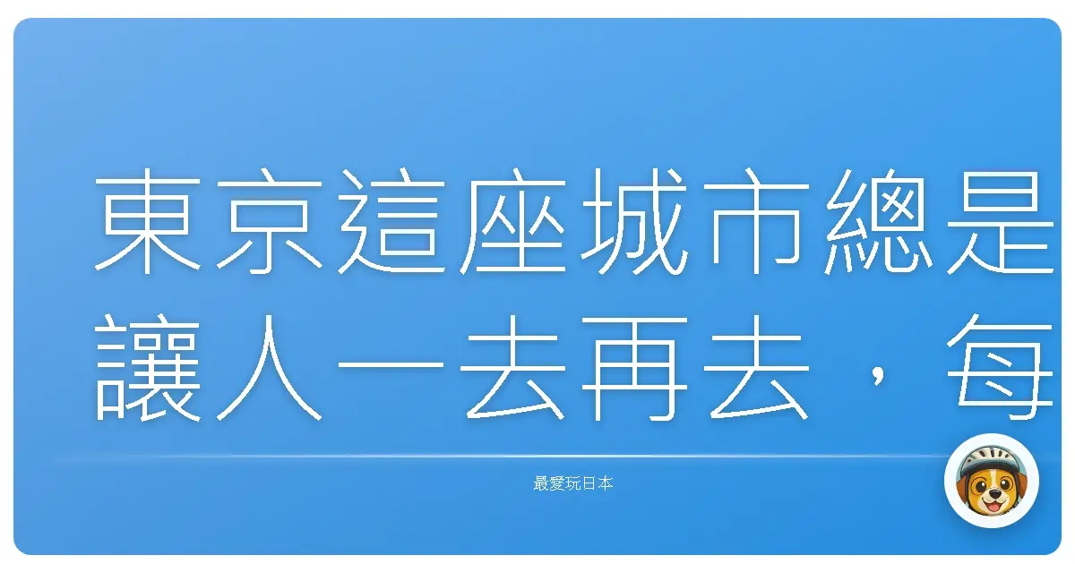 東京這座城市總是讓人一去再去，每次都有新發現。