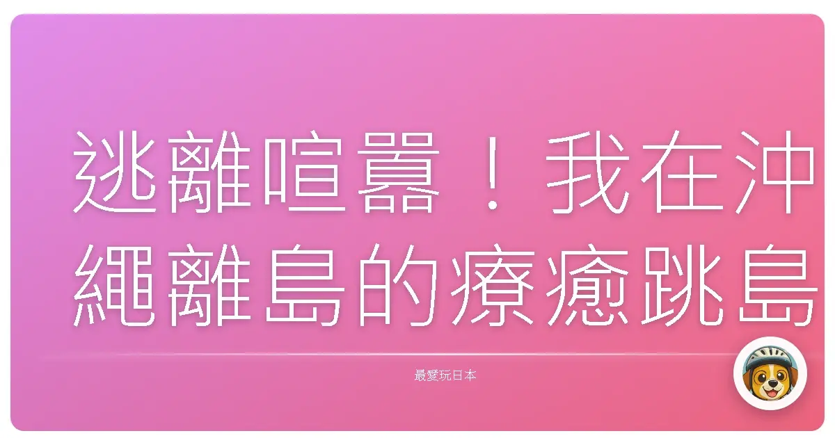 逃離喧囂！我在沖繩離島的療癒跳島之旅