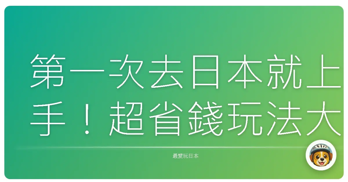 第一次去日本就上手！超省錢玩法大公開，保證讓你玩到不想回家！