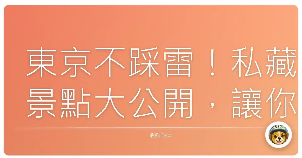 東京不踩雷!私藏景點大公開,讓你美照拍到手軟!