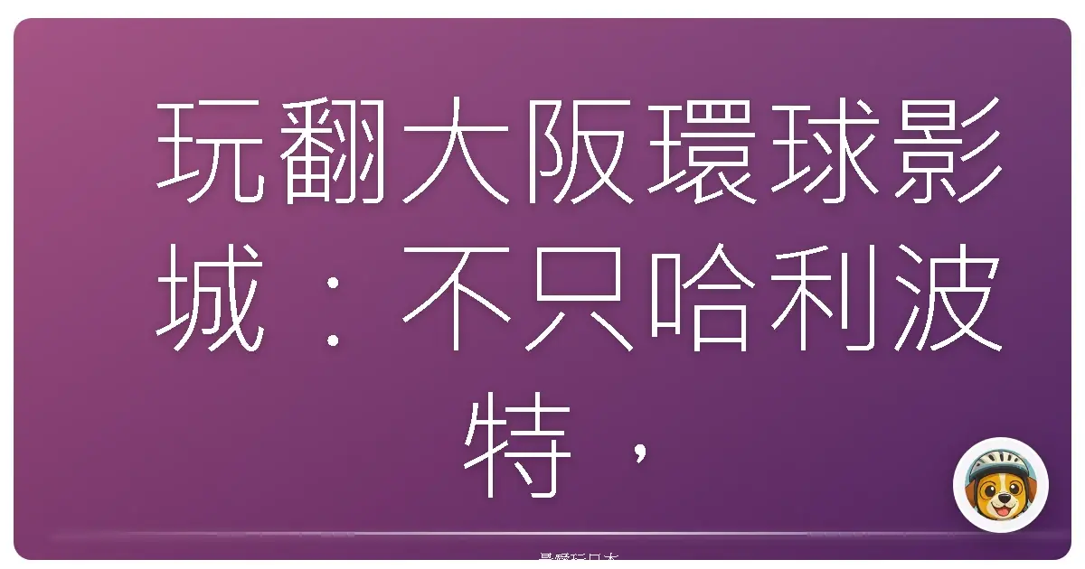 玩翻大阪環球影城：不只哈利波特，還有這些讓你少女心噴發的角落！